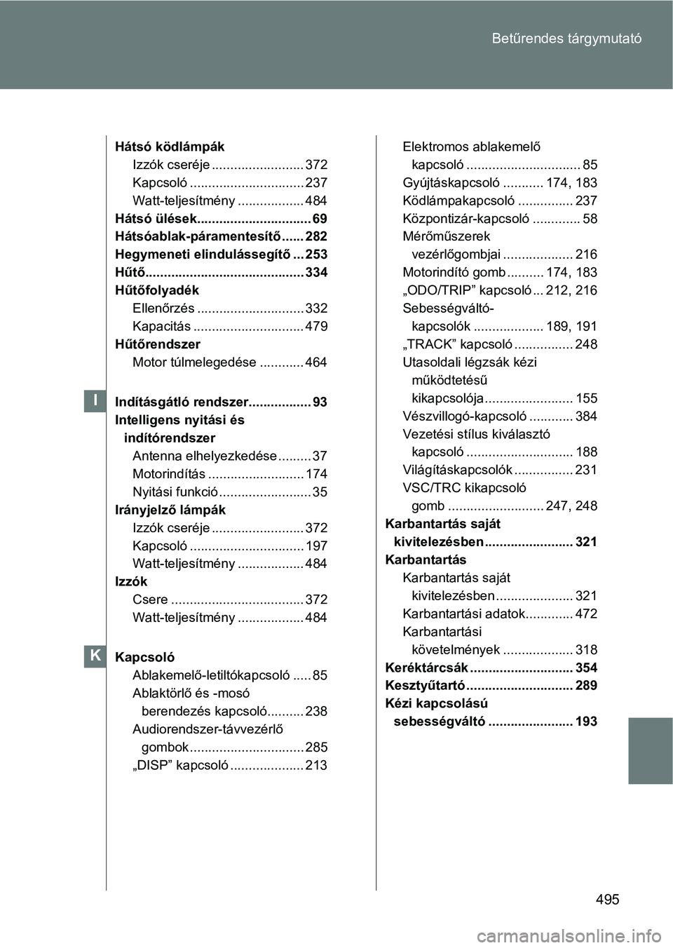 TOYOTA GT86 2017 Kezelési útmutató (in Hungarian) 495 Betűrendes tárgymutató
Hátsó ködlámpák
Izzók cseréje ......................... 372
Kapcsoló ............................... 237
Watt-teljesítmény .................. 484
Hátsó ülés TOYOTA GT86 2017 Kezelési útmutató (in Hungarian) 495 Betűrendes tárgymutató
Hátsó ködlámpák
Izzók cseréje ......................... 372
Kapcsoló ............................... 237
Watt-teljesítmény .................. 484
Hátsó ülés