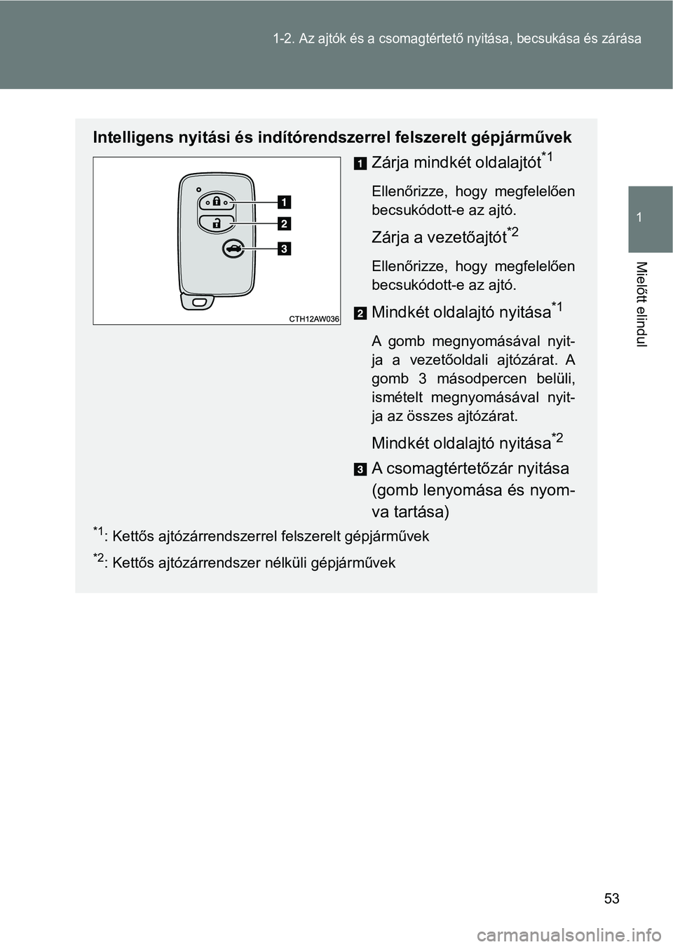 TOYOTA GT86 2017 Kezelési útmutató (in Hungarian) 53
1-2. Az ajtók és a csomagtértető nyitása, becsukása és zárása
1
Mielőtt elindul
Intelligens nyitási és indítórendszerrel felszerelt gépjárművek
Zárja mindkét oldalajtót
*1
Elle TOYOTA GT86 2017 Kezelési útmutató (in Hungarian) 53
1-2. Az ajtók és a csomagtértető nyitása, becsukása és zárása
1
Mielőtt elindul
Intelligens nyitási és indítórendszerrel felszerelt gépjárművek
Zárja mindkét oldalajtót
*1
Elle