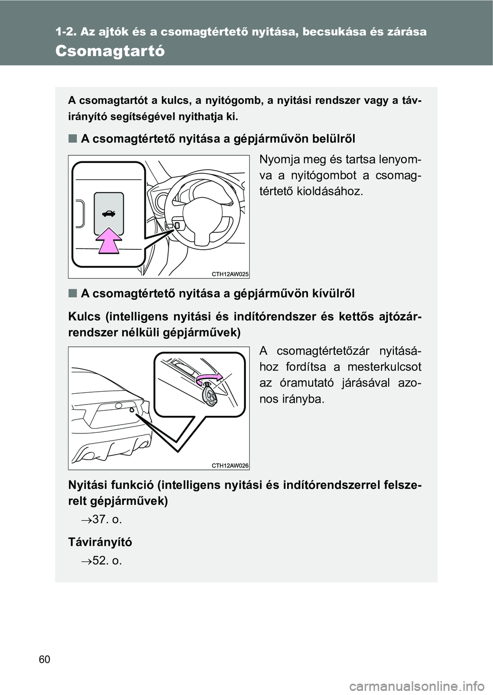 TOYOTA GT86 2017 Kezelési útmutató (in Hungarian) 60
1-2. Az ajtók és a csomagtértető nyitása, becsukása és zárása
Csomagtartó
A csomagtartót a kulcs, a nyitógomb, a nyitási rendszer vagy a táv-
irányító segítségével nyi TOYOTA GT86 2017 Kezelési útmutató (in Hungarian) 60
1-2. Az ajtók és a csomagtértető nyitása, becsukása és zárása
Csomagtartó
A csomagtartót a kulcs, a nyitógomb, a nyitási rendszer vagy a táv-
irányító segítségével nyi