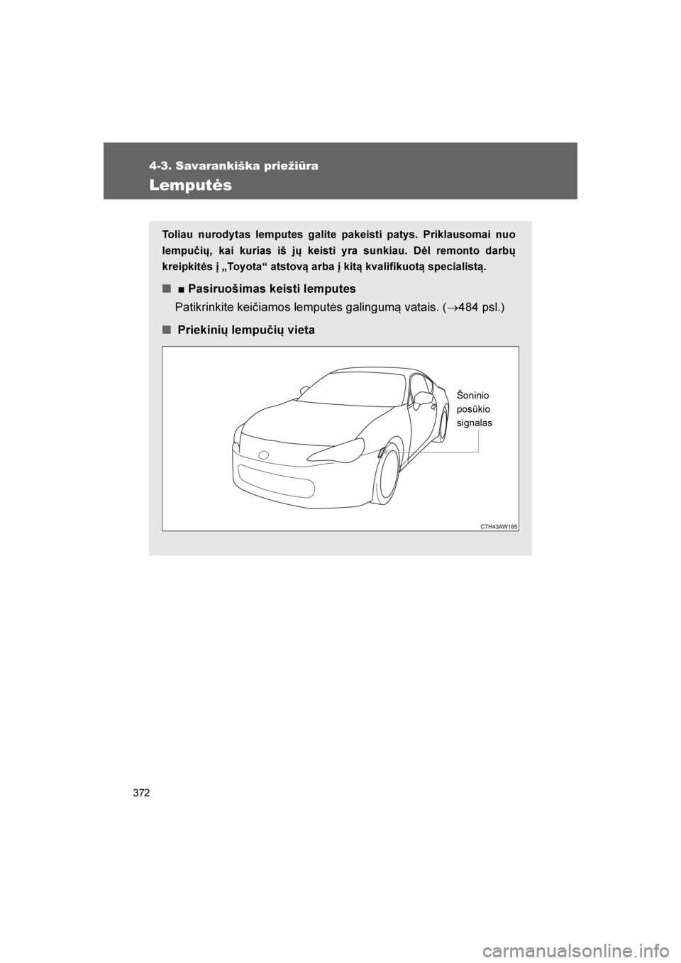 TOYOTA GT86 2017  Eksploatavimo vadovas (in Lithuanian) 
372
4-3. Savarankiška priežiūra
86_LT (OM18071E)
Lemputės
Toliau nurodytas lemputes galite pakeisti patys. Priklausomai nuo
lempu\bių, kai kurias iš jų keisti yra sunkiau. Dėl remonto darbų

