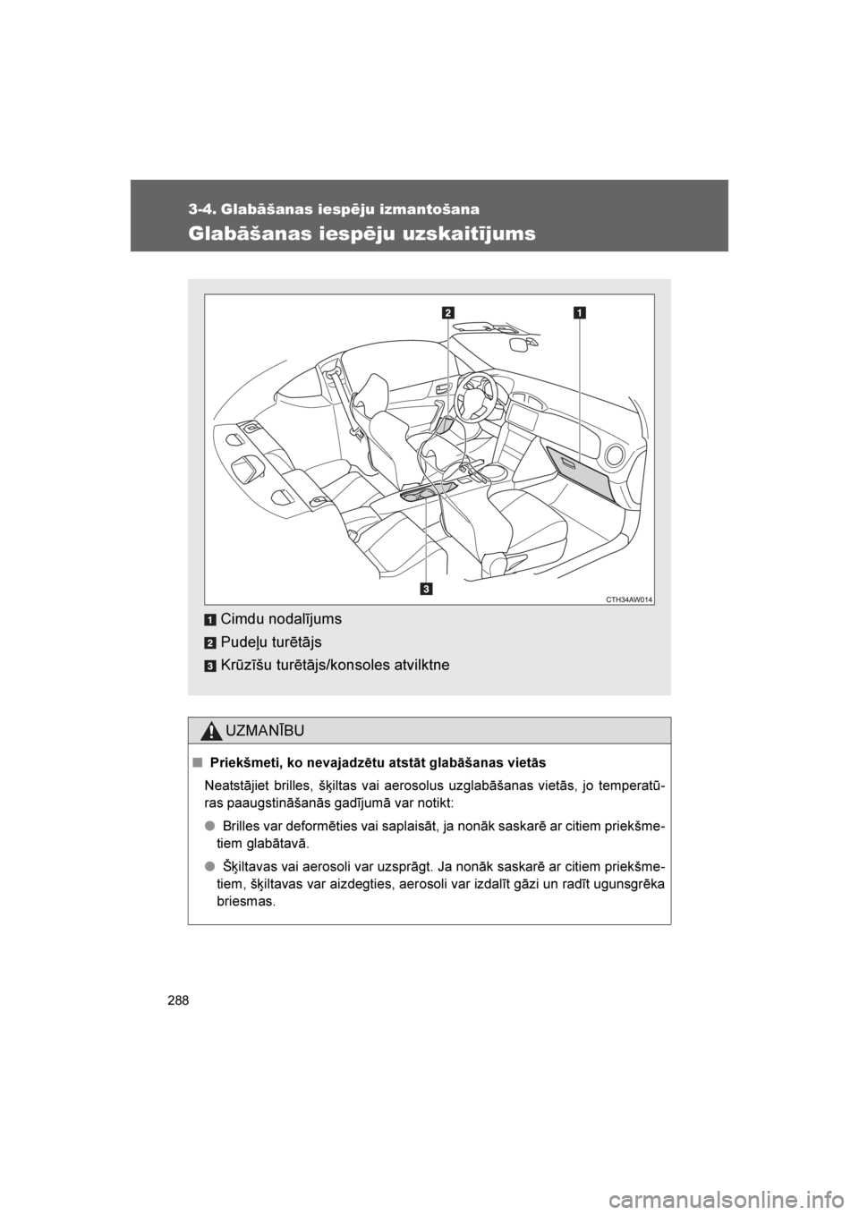 TOYOTA GT86 2017  Lietošanas Instrukcija (in Latvian) 
288
86_LV (OM18071E)
3-4. Glabāšanas iespēju izmantošana
Glabāšanas iespēju uzskaitījums
UZMANĪBU
■Priekšmeti, ko nevajadzētu atstāt glabāšanas vietās
Neatstājiet brilles, š\biltas