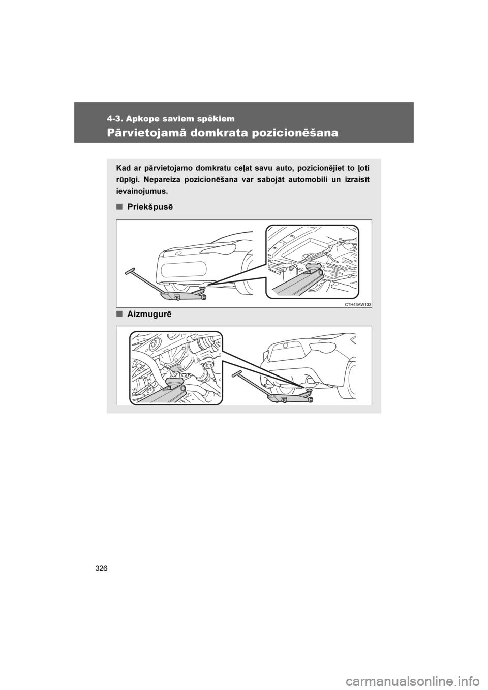 TOYOTA GT86 2017  Lietošanas Instrukcija (in Latvian) 
326
4-3. Apkope saviem spēkiem
86_LV (OM18071E)
Pārvietojamā domkrata pozicionēšana
Kad ar pārvietojamo domkratu ceļat savu auto, pozicionējiet to ļoti
rūpīgi. Nepareiza pozicionēšana va