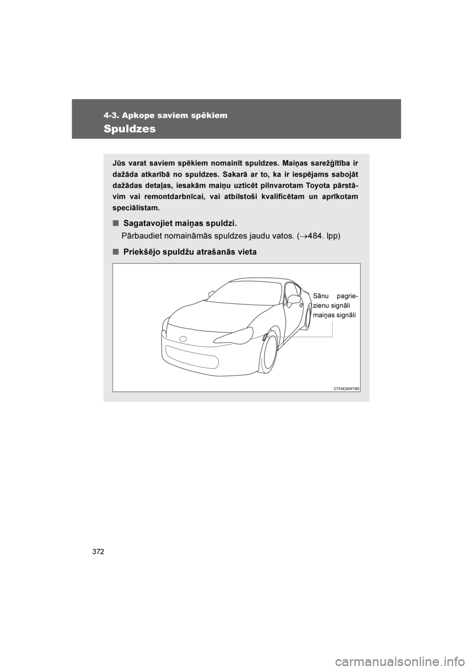 TOYOTA GT86 2017  Lietošanas Instrukcija (in Latvian) 
372
4-3. Apkope saviem spēkiem
86_LV (OM18071E)
Spuldzes
Jūs varat saviem spēkiem nomainīt spuldzes. Mai\bas sarežģītība ir
dažāda atkarībā no spuldzes. Sakarā ar to, ka ir iespējams sa