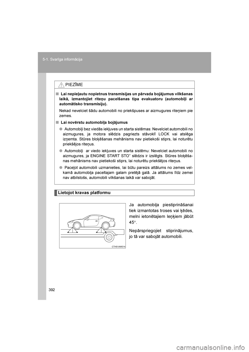 TOYOTA GT86 2017  Lietošanas Instrukcija (in Latvian) 
392
5-1. Svarīga informācija
86_LV (OM18071E)
Lietojot kravas platformu
Ja automobiļa piestiprināšanai
tiek izmantotas troses vai ķēdes,
melni ietonētajiem le\bķiem jābūt
45°.
Nepārsprie