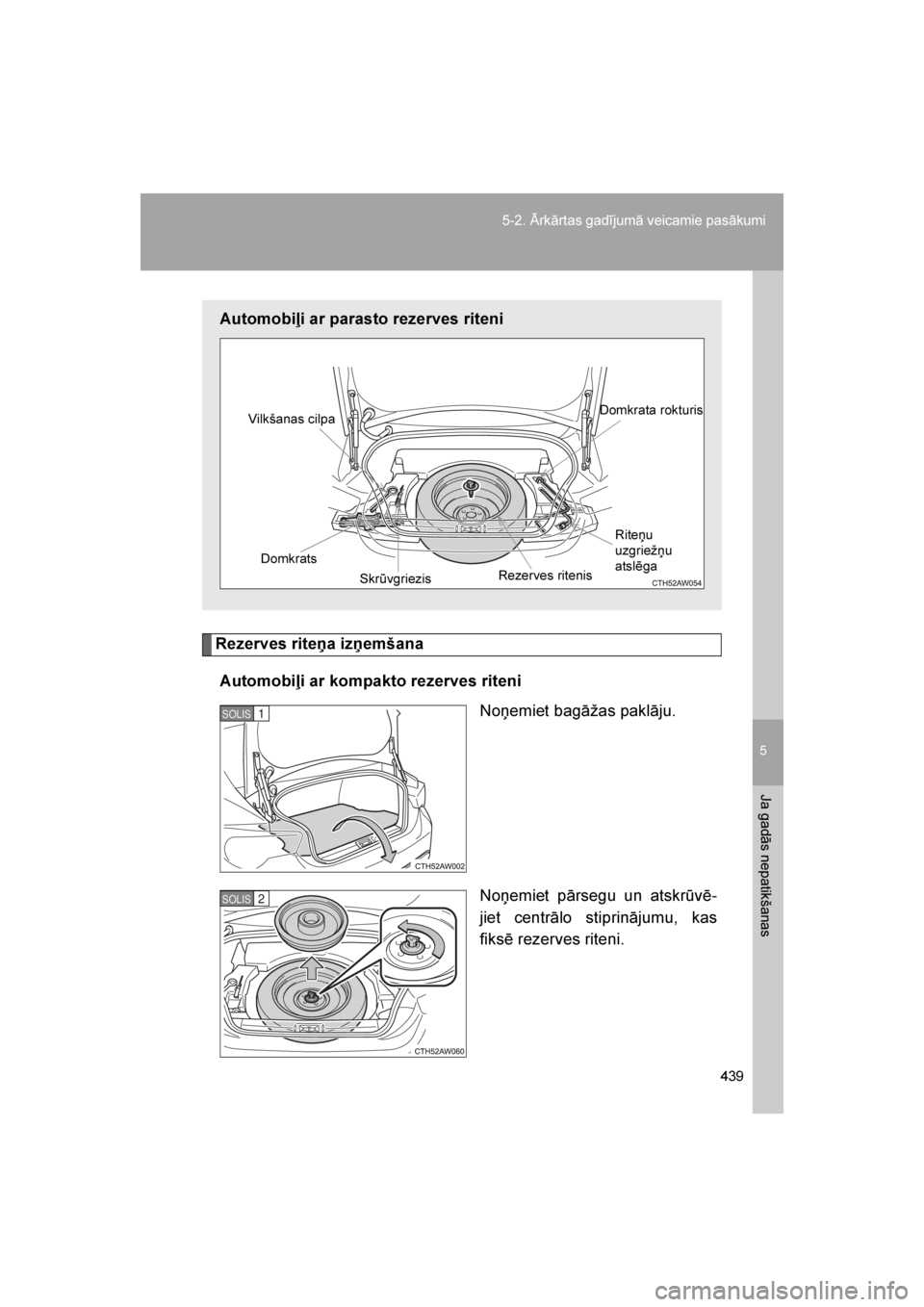 TOYOTA GT86 2017 Lietošanas Instrukcija (in Latvian)
5
439
5-2. Ārkārtas gadījumā veicamie pasākumi
Ja gadās nepatikšanas
86_LV (OM18071E)
Rezerves riteņa izņemšana
Automobiļi ar kompakto rezerves riteni No\bemiet bagāžas paklāju.
No\bemi TOYOTA GT86 2017 Lietošanas Instrukcija (in Latvian)
5
439
5-2. Ārkārtas gadījumā veicamie pasākumi
Ja gadās nepatikšanas
86_LV (OM18071E)
Rezerves riteņa izņemšana
Automobiļi ar kompakto rezerves riteni No\bemiet bagāžas paklāju.
No\bemi