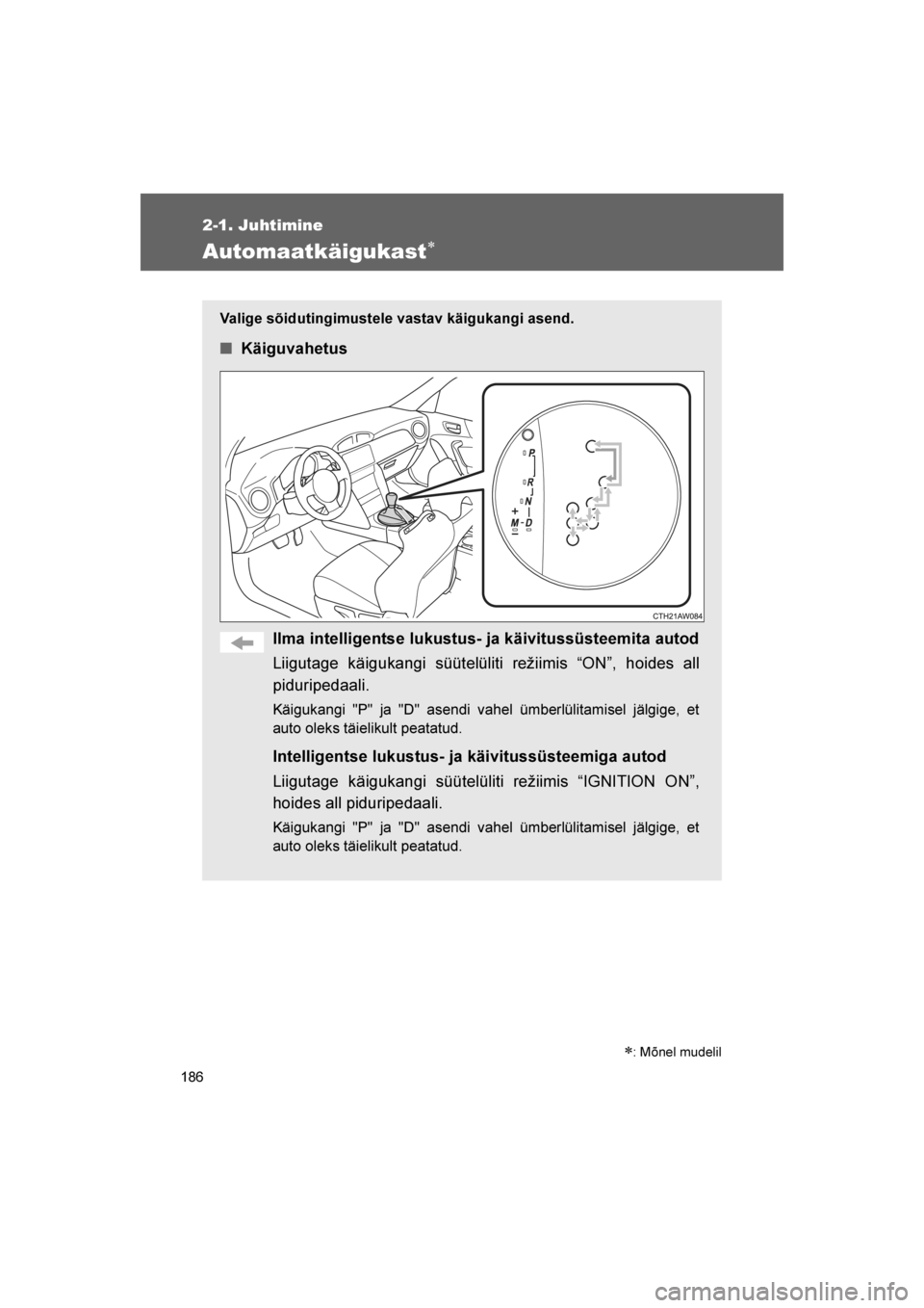 TOYOTA GT86 2017 Kasutusjuhend (in Estonian)
186
2-1. Juhtimine
86_EE (OM18071E)
Automaatkäigukast∗
Valige sõidutingimustele vastav käigukangi asend.
■Käiguvahetus
Ilma intelligentse lukustus- ja käivitussüsteemita autod
Liigutage kä TOYOTA GT86 2017 Kasutusjuhend (in Estonian)
186
2-1. Juhtimine
86_EE (OM18071E)
Automaatkäigukast∗
Valige sõidutingimustele vastav käigukangi asend.
■Käiguvahetus
Ilma intelligentse lukustus- ja käivitussüsteemita autod
Liigutage kä