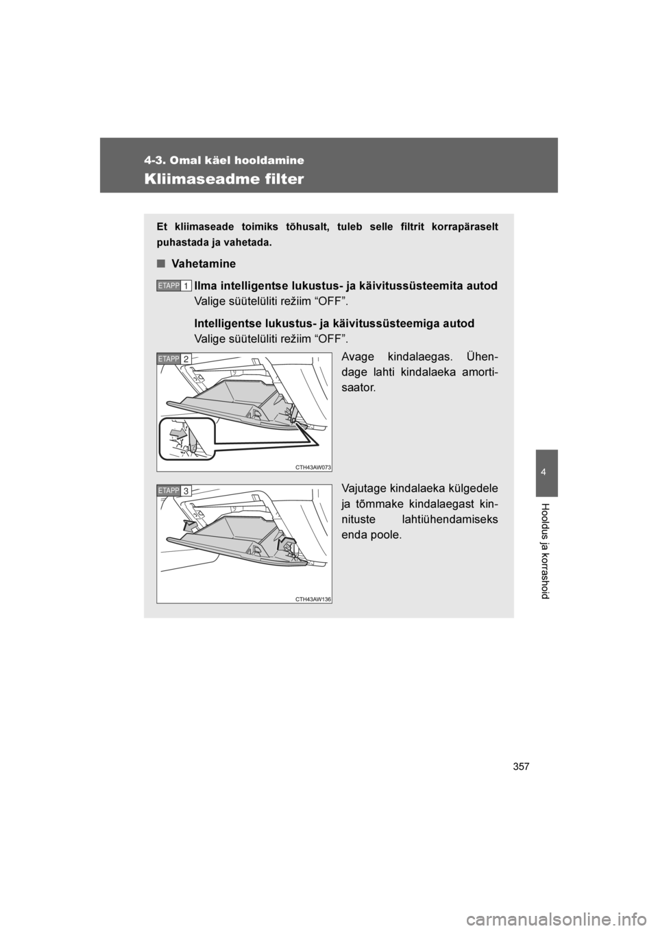 TOYOTA GT86 2017 Kasutusjuhend (in Estonian)
357
4-3. Omal käel hooldamine
4
Hooldus ja korrashoid
86_EE (OM18071E)
Kliimaseadme filter
Et kliimaseade toimiks tõhusalt, tuleb selle filtrit korrapäraselt
puhastada ja vahetada.
■Vahetamine
I TOYOTA GT86 2017 Kasutusjuhend (in Estonian)
357
4-3. Omal käel hooldamine
4
Hooldus ja korrashoid
86_EE (OM18071E)
Kliimaseadme filter
Et kliimaseade toimiks tõhusalt, tuleb selle filtrit korrapäraselt
puhastada ja vahetada.
■Vahetamine
I