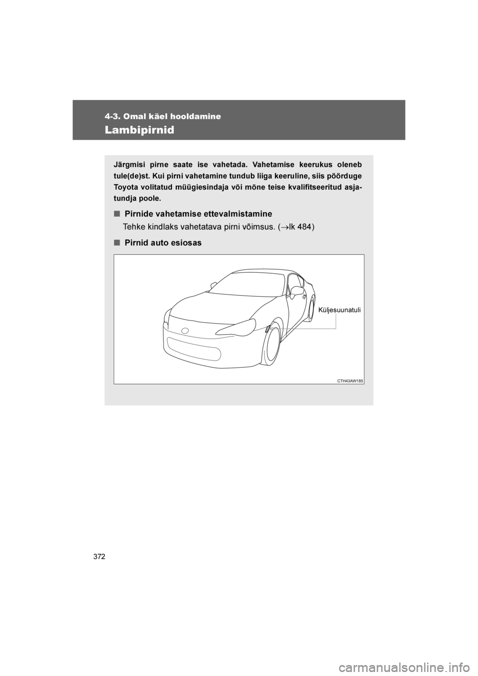 TOYOTA GT86 2017  Kasutusjuhend (in Estonian) 
372
4-3. Omal käel hooldamine
86_EE (OM18071E)
Lambipirnid
Järgmisi pirne saate ise vahetada. Vahetamise keerukus oleneb
tule(de)st. Kui pirni vahetamine tundub liiga keeruline, siis pöörduge
Toy