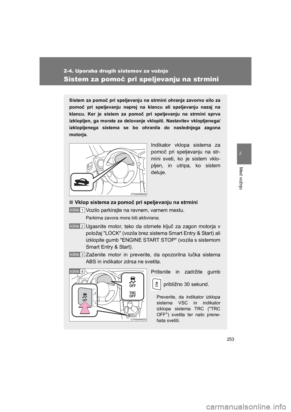 TOYOTA GT86 2017 Navodila Za Uporabo (in Slovenian) 253
2-4. Uporaba drugih sistemov za vožnjo
2
Med vožnjo
86_EE (OM18071E)
Sistem za pomoč pri speljevanju na strmini
Sistem za pomoč pri speljevanju na strmini ohranja zavorno silo za
pomoč pri sp TOYOTA GT86 2017 Navodila Za Uporabo (in Slovenian) 253
2-4. Uporaba drugih sistemov za vožnjo
2
Med vožnjo
86_EE (OM18071E)
Sistem za pomoč pri speljevanju na strmini
Sistem za pomoč pri speljevanju na strmini ohranja zavorno silo za
pomoč pri sp