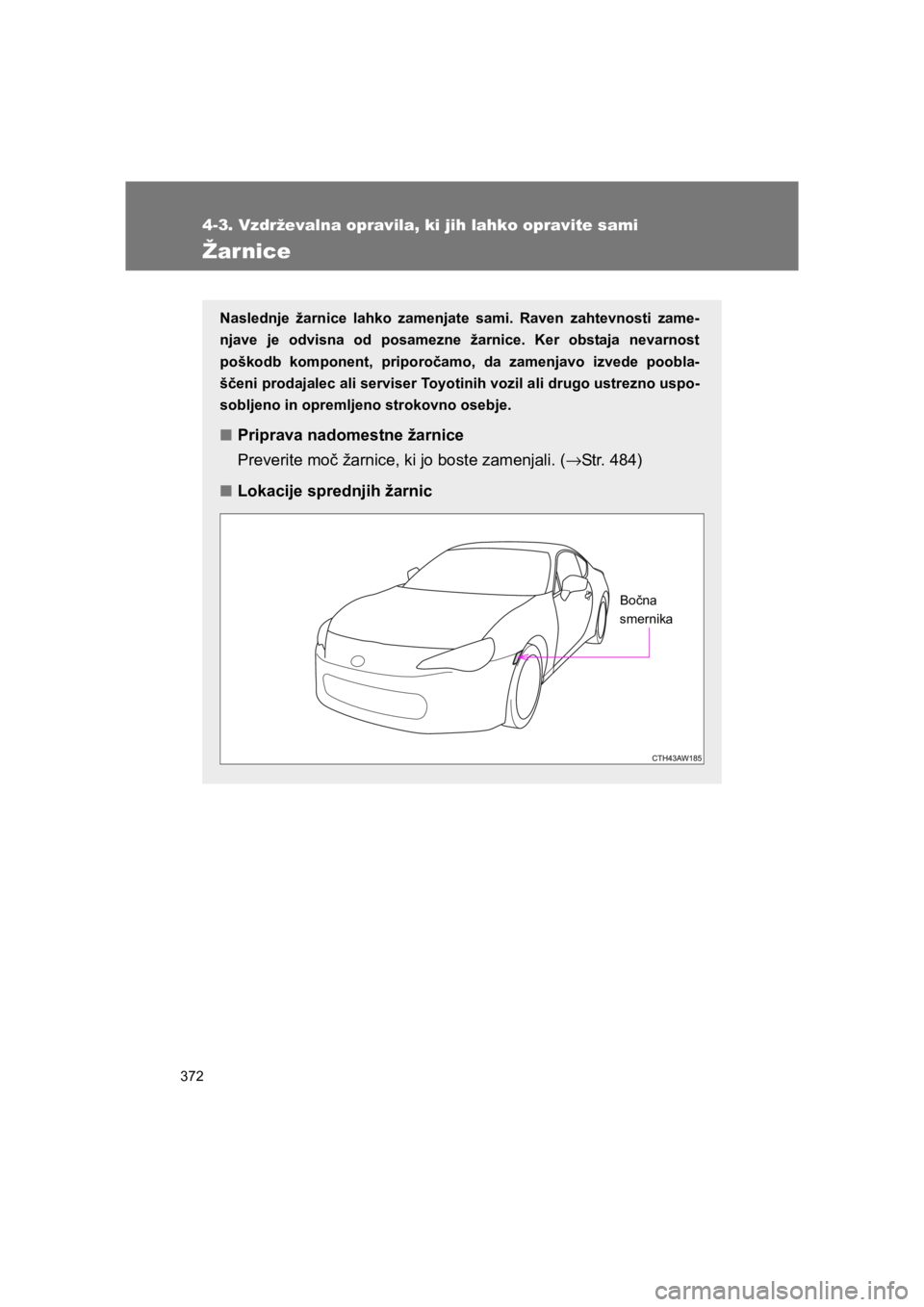 TOYOTA GT86 2017  Navodila Za Uporabo (in Slovenian) 372
4-3. Vzdrževalna opravila, ki jih lahko opravite sami
86_EE (OM18071E)
Žarnice
Naslednje žarnice lahko zamenjate sami. Raven zahtevnosti zame-
njave je odvisna od posamezne žarnice. Ker obstaj