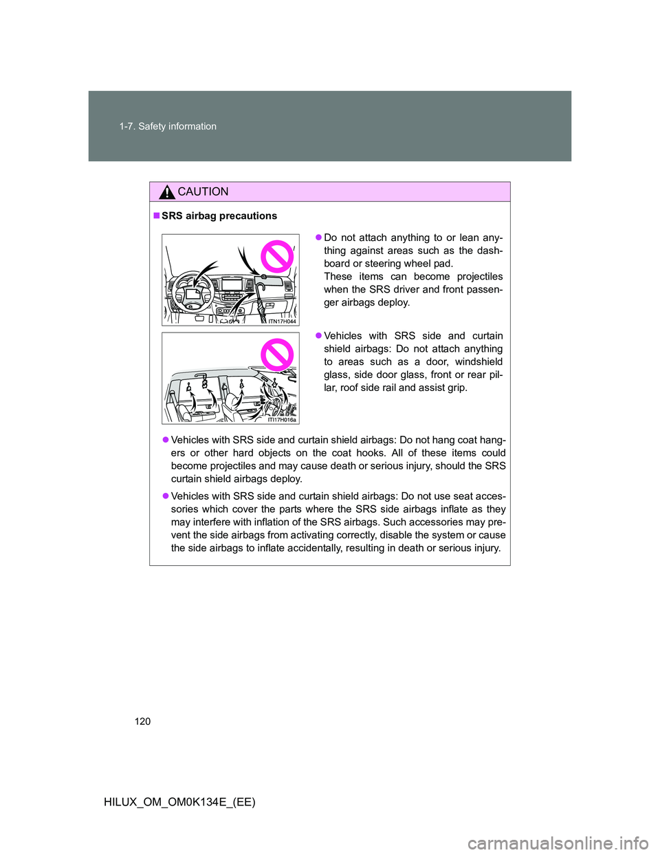 TOYOTA HILUX 2013  Owners Manual (in English) 120 1-7. Safety information
HILUX_OM_OM0K134E_(EE)
CAUTION
SRS airbag precautions
Vehicles with SRS side and curtain shield airbags: Do not hang coat hang-
ers or other hard objects on the coat 