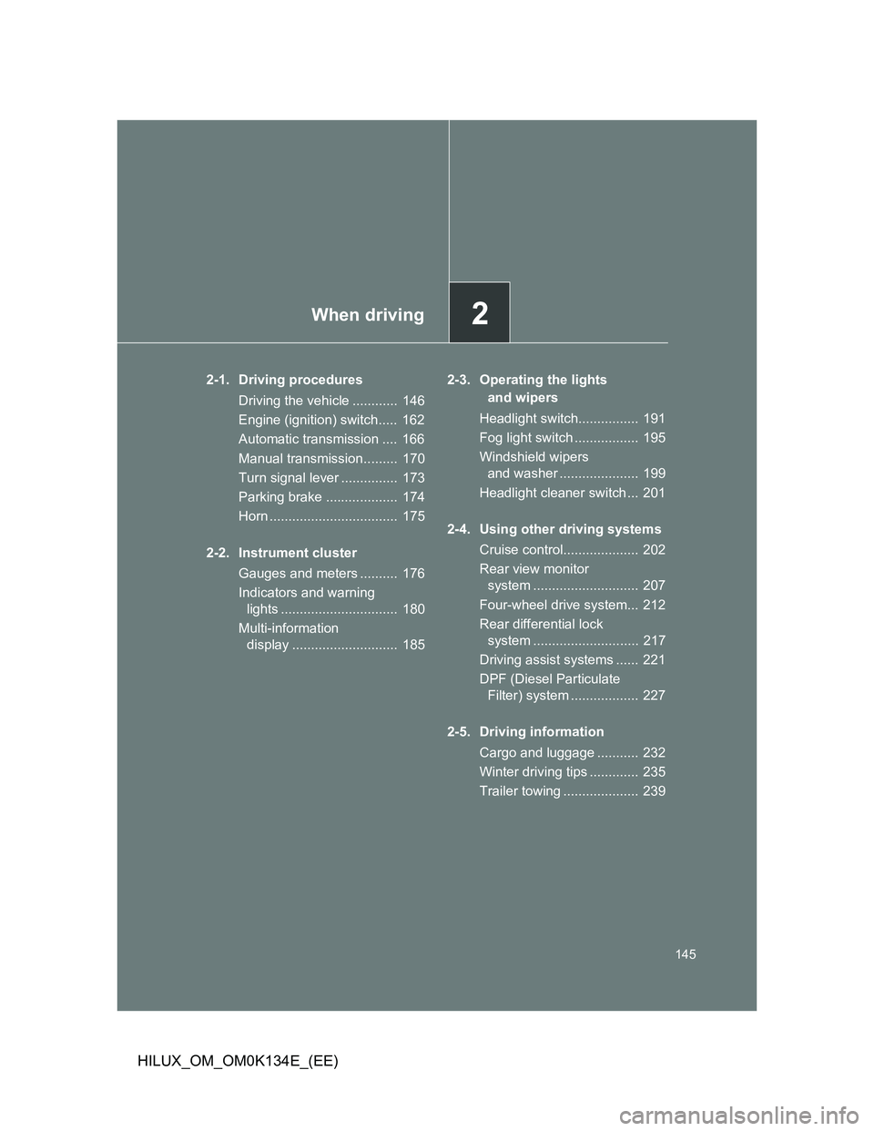 TOYOTA HILUX 2013  Owners Manual (in English) 2When driving
145
HILUX_OM_OM0K134E_(EE)
2-1. Driving procedures
Driving the vehicle ............  146
Engine (ignition) switch.....  162
Automatic transmission ....  166
Manual transmission......... 