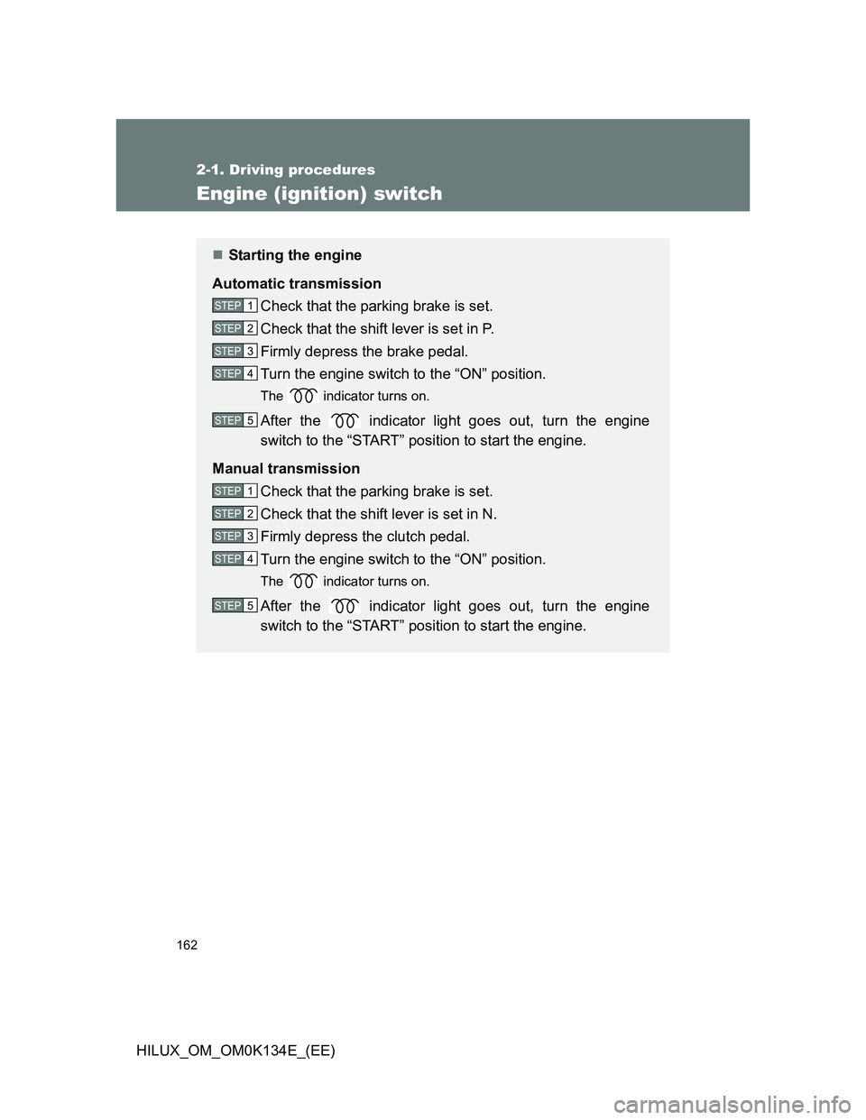 TOYOTA HILUX 2013 Owners Manual (in English) 162
2-1. Driving procedures
HILUX_OM_OM0K134E_(EE)
Engine (ignition) switch
Starting the engine
Automatic transmission
Check that the parking brake is set.
Check that the shift lever is set in P.
F TOYOTA HILUX 2013 Owners Manual (in English) 162
2-1. Driving procedures
HILUX_OM_OM0K134E_(EE)
Engine (ignition) switch
Starting the engine
Automatic transmission
Check that the parking brake is set.
Check that the shift lever is set in P.
F