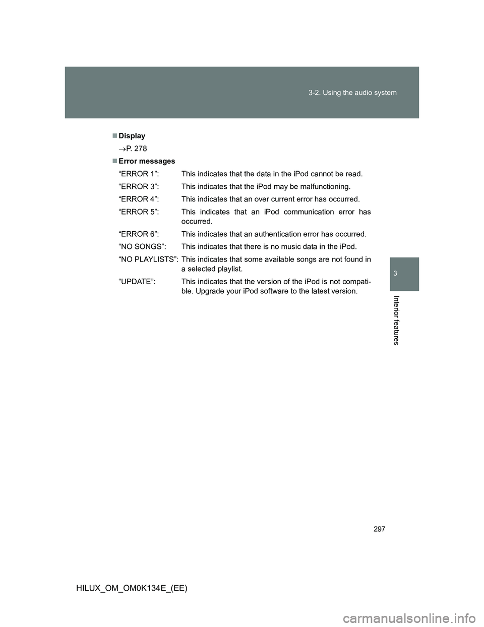 TOYOTA HILUX 2013  Owners Manual (in English) 297 3-2. Using the audio system
3
Interior features
HILUX_OM_OM0K134E_(EE)
Display
P. 278
Error messages
“ERROR 1”: This indicates that the data in the iPod cannot be read.
“ERROR 3”: