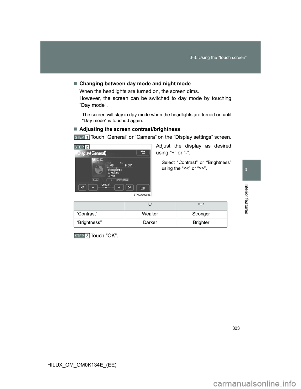 TOYOTA HILUX 2013  Owners Manual (in English) 323 3-3. Using the “touch screen”
3
Interior features
HILUX_OM_OM0K134E_(EE)Changing between day mode and night mode
When the headlights are turned on, the screen dims. 
However, the screen can