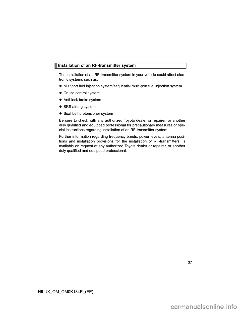 TOYOTA HILUX 2013   (in English) Owners Guide 37
HILUX_OM_OM0K134E_(EE)
Installation of an RF-transmitter system
The installation of an RF-transmitter system in your vehicle could affect elec-
tronic systems such as:
Multiport fuel injection s