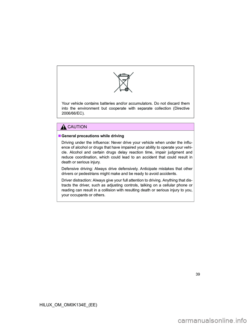 TOYOTA HILUX 2013   (in English) Owners Guide 39
HILUX_OM_OM0K134E_(EE)
CAUTION
General precautions while driving
Driving under the influence: Never drive your vehicle when under the influ-
ence of alcohol or drugs that have impaired your abil