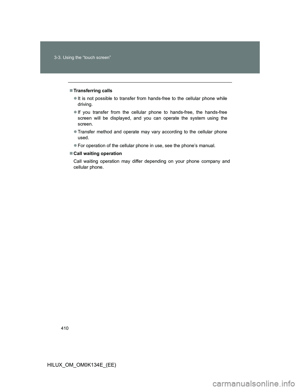 TOYOTA HILUX 2013  Owners Manual (in English) 410 3-3. Using the “touch screen”
HILUX_OM_OM0K134E_(EE)
Transferring calls
It is not possible to transfer from hands-free to the cellular phone while
driving.
If you transfer from the ce