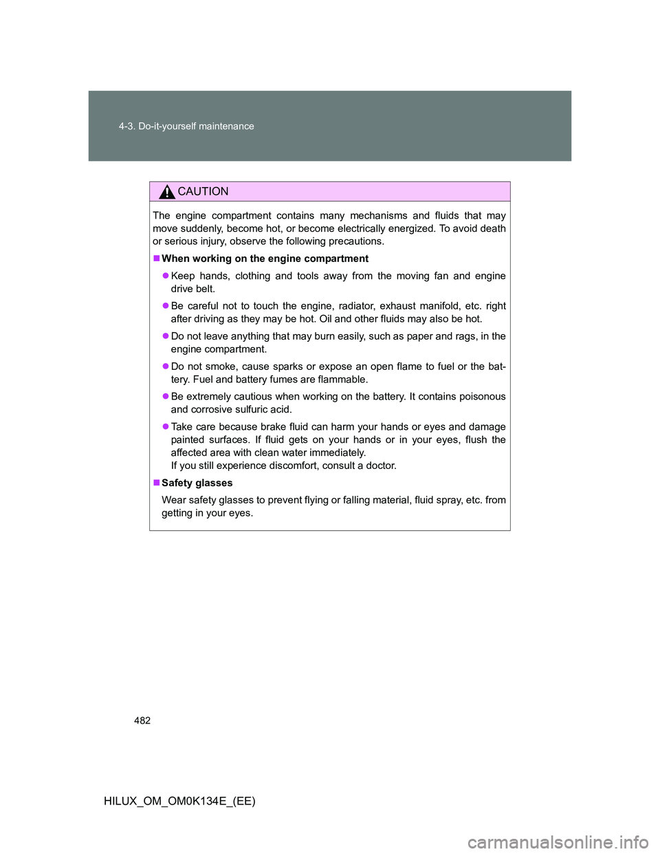 TOYOTA HILUX 2013  Owners Manual (in English) 482 4-3. Do-it-yourself maintenance
HILUX_OM_OM0K134E_(EE)
CAUTION
The engine compartment contains many mechanisms and fluids that may
move suddenly, become hot, or become electrically energized. To a