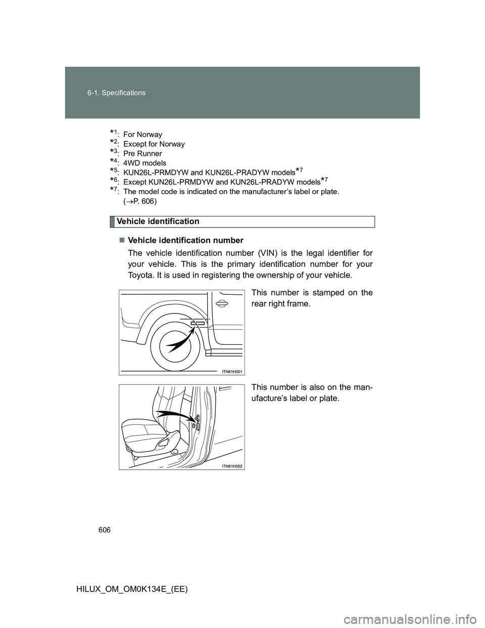 TOYOTA HILUX 2013  Owners Manual (in English) 606 6-1. Specifications
HILUX_OM_OM0K134E_(EE)
*1: For Norway 
*2: Except for Norway
*3: Pre Runner
*4: 4WD models
*5: KUN26L-PRMDYW and KUN26L-PRADYW models*7
*6: Except KUN26L-PRMDYW and KUN26L-PRAD