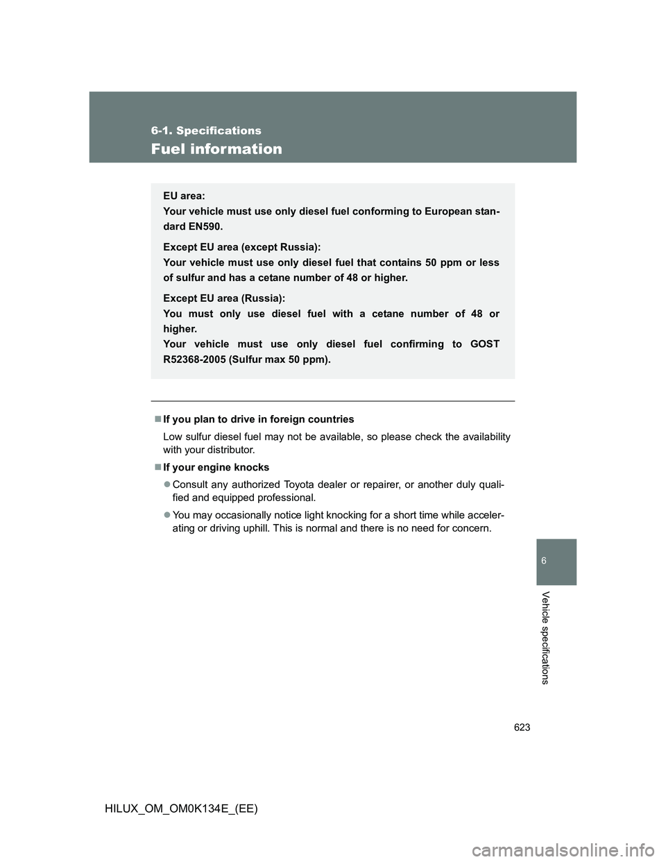 TOYOTA HILUX 2013 Owners Manual (in English) 623
6-1. Specifications
6
Vehicle specifications
HILUX_OM_OM0K134E_(EE)
Fuel infor mation
If you plan to drive in foreign countries
Low sulfur diesel fuel may not be available, so please check the TOYOTA HILUX 2013 Owners Manual (in English) 623
6-1. Specifications
6
Vehicle specifications
HILUX_OM_OM0K134E_(EE)
Fuel infor mation
If you plan to drive in foreign countries
Low sulfur diesel fuel may not be available, so please check the
