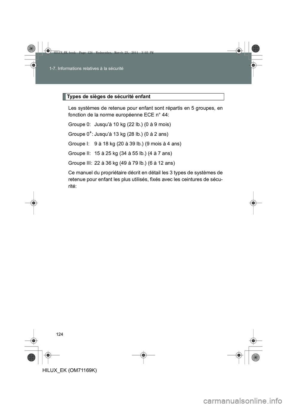 TOYOTA HILUX 2011 Notices Demploi (in French) 124
1-7. Informations relatives à la sécurité
HILUX_EK (OM71169K)
Types de sièges de sécurité enfant
Les systèmes de retenue pour enfant sont répartis en 5 groupes, en
fonction de la norme eur TOYOTA HILUX 2011 Notices Demploi (in French) 124
1-7. Informations relatives à la sécurité
HILUX_EK (OM71169K)
Types de sièges de sécurité enfant
Les systèmes de retenue pour enfant sont répartis en 5 groupes, en
fonction de la norme eur