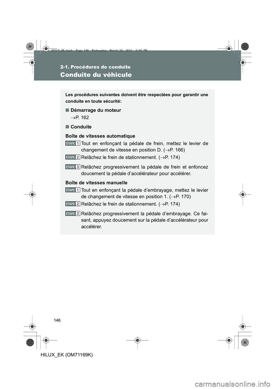 TOYOTA HILUX 2011 Notices Demploi (in French) 146
HILUX_EK (OM71169K)
2-1. Procédures de conduite
Conduite du véhicule
Les procédures suivantes doivent être respectées pour garantir une
conduite en toute sécurité:
■ Démarrage du moteur
TOYOTA HILUX 2011 Notices Demploi (in French) 146
HILUX_EK (OM71169K)
2-1. Procédures de conduite
Conduite du véhicule
Les procédures suivantes doivent être respectées pour garantir une
conduite en toute sécurité:
■ Démarrage du moteur