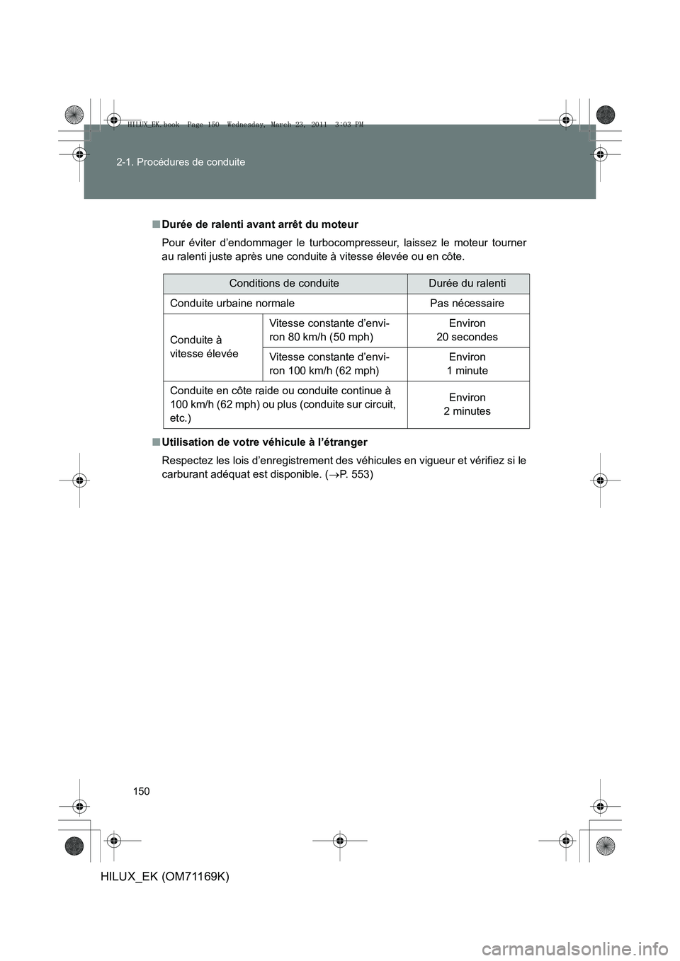 TOYOTA HILUX 2011 Notices Demploi (in French) 150
2-1. Procédures de conduite
HILUX_EK (OM71169K)
■
Durée de ralenti avant arrêt du moteur
Pour éviter d’endommager le turbocom presseur, laissez le moteur tourner
au ralenti juste après un TOYOTA HILUX 2011 Notices Demploi (in French) 150
2-1. Procédures de conduite
HILUX_EK (OM71169K)
■
Durée de ralenti avant arrêt du moteur
Pour éviter d’endommager le turbocom presseur, laissez le moteur tourner
au ralenti juste après un