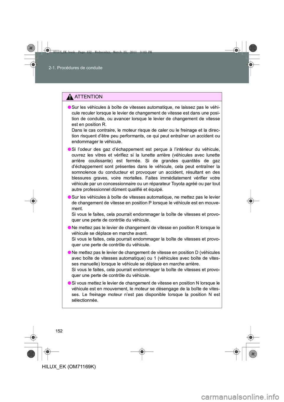 TOYOTA HILUX 2011 Notices Demploi (in French) 152
2-1. Procédures de conduite
HILUX_EK (OM71169K)
AT T E N T I O N
●
Sur les véhicules à boîte de vitesses automatique, ne laissez pas le véhi-
cule reculer lorsque le levier de changement de TOYOTA HILUX 2011 Notices Demploi (in French) 152
2-1. Procédures de conduite
HILUX_EK (OM71169K)
AT T E N T I O N
●
Sur les véhicules à boîte de vitesses automatique, ne laissez pas le véhi-
cule reculer lorsque le levier de changement de