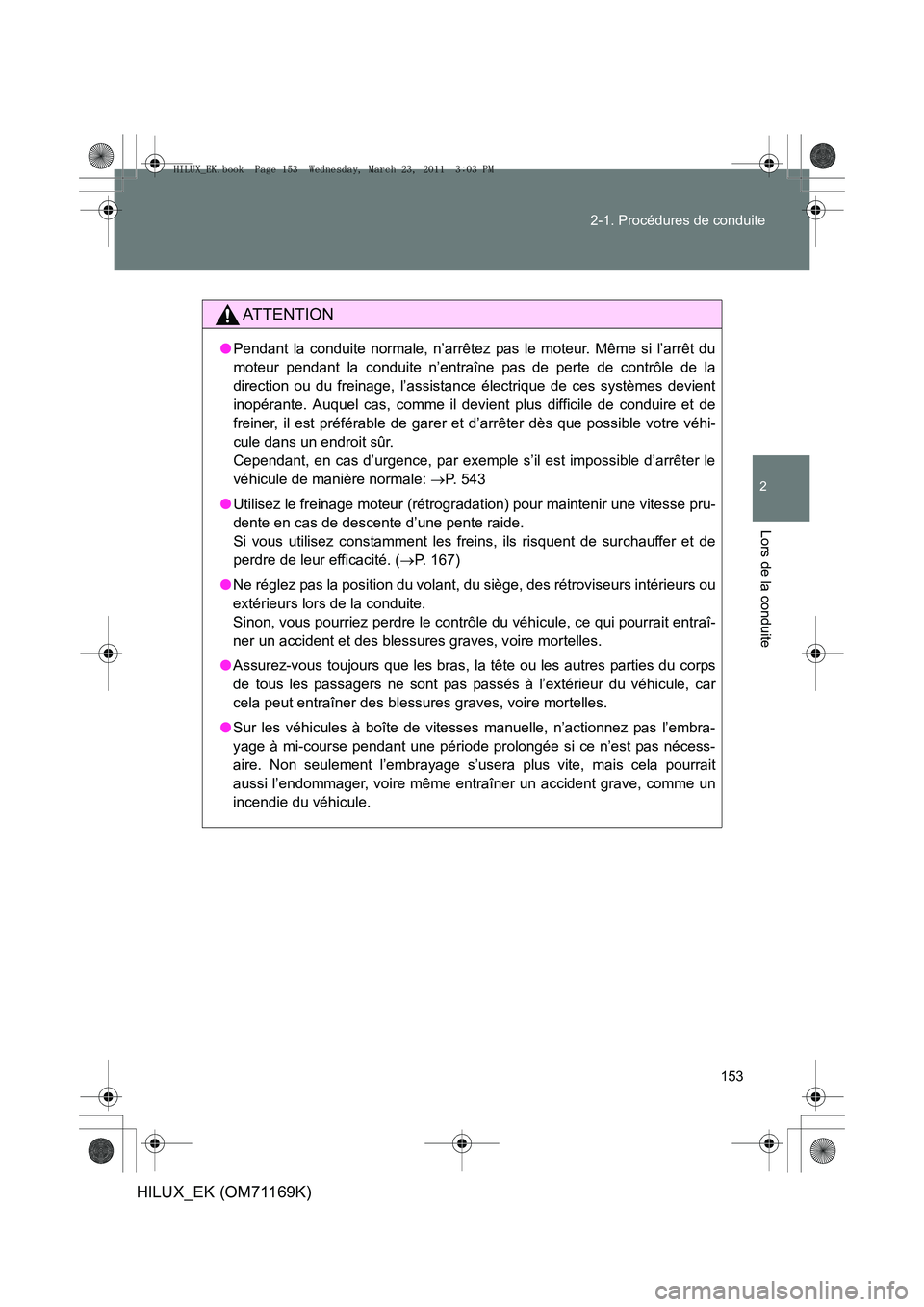 TOYOTA HILUX 2011 Notices Demploi (in French) 153
2-1. Procédures de conduite
2
Lors de la conduite
HILUX_EK (OM71169K)
AT T E N T I O N
●
Pendant la conduite normale, n’arrêtez pas le moteur. Même si l’arrêt du
moteur pendant la condui TOYOTA HILUX 2011 Notices Demploi (in French) 153
2-1. Procédures de conduite
2
Lors de la conduite
HILUX_EK (OM71169K)
AT T E N T I O N
●
Pendant la conduite normale, n’arrêtez pas le moteur. Même si l’arrêt du
moteur pendant la condui