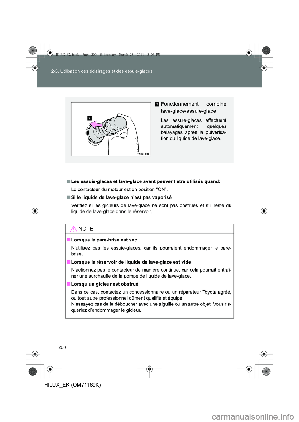TOYOTA HILUX 2011 Notices Demploi (in French) 200
2-3. Utilisation des éclairages et des essuie-glaces
HILUX_EK (OM71169K)
■
Les essuie-glaces et lave-glace avant peuvent être utilisés quand:
Le contacteur du moteur est en position “ON”. TOYOTA HILUX 2011 Notices Demploi (in French) 200
2-3. Utilisation des éclairages et des essuie-glaces
HILUX_EK (OM71169K)
■
Les essuie-glaces et lave-glace avant peuvent être utilisés quand:
Le contacteur du moteur est en position “ON”.