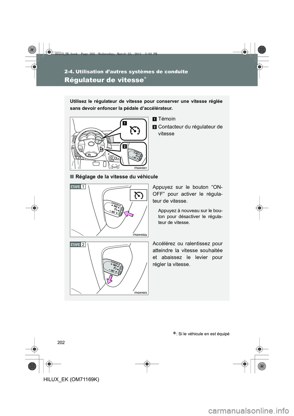 TOYOTA HILUX 2011 Notices Demploi (in French) 202
HILUX_EK (OM71169K)
2-4. Utilisation d’autres systèmes de conduite
Régulateur de vitesse∗
∗: Si le véhicule en est équipé
Utilisez le régulateur de vitesse pour conserver une vitesse r TOYOTA HILUX 2011 Notices Demploi (in French) 202
HILUX_EK (OM71169K)
2-4. Utilisation d’autres systèmes de conduite
Régulateur de vitesse∗
∗: Si le véhicule en est équipé
Utilisez le régulateur de vitesse pour conserver une vitesse r