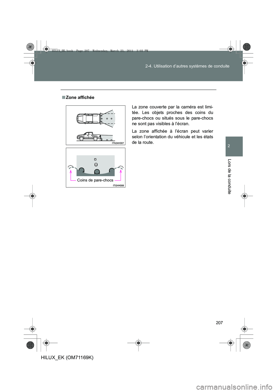 TOYOTA HILUX 2011 Notices Demploi (in French) 207
2-4. Utilisation d’autres systèmes de conduite
2
Lors de la conduite
HILUX_EK (OM71169K)
■
Zone affichée
La zone couverte par la caméra est limi-
tée. Les objets proches des coins du
pare- TOYOTA HILUX 2011 Notices Demploi (in French) 207
2-4. Utilisation d’autres systèmes de conduite
2
Lors de la conduite
HILUX_EK (OM71169K)
■
Zone affichée
La zone couverte par la caméra est limi-
tée. Les objets proches des coins du
pare-