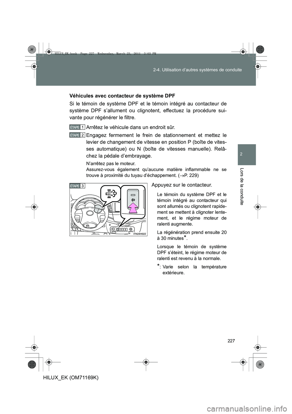 TOYOTA HILUX 2011  Notices Demploi (in French) 227
2-4. Utilisation d’autres systèmes de conduite
2
Lors de la conduite
HILUX_EK (OM71169K)
Véhicules avec contacteur de système DPF
Si le témoin de système DPF et le témoin intégré au cont