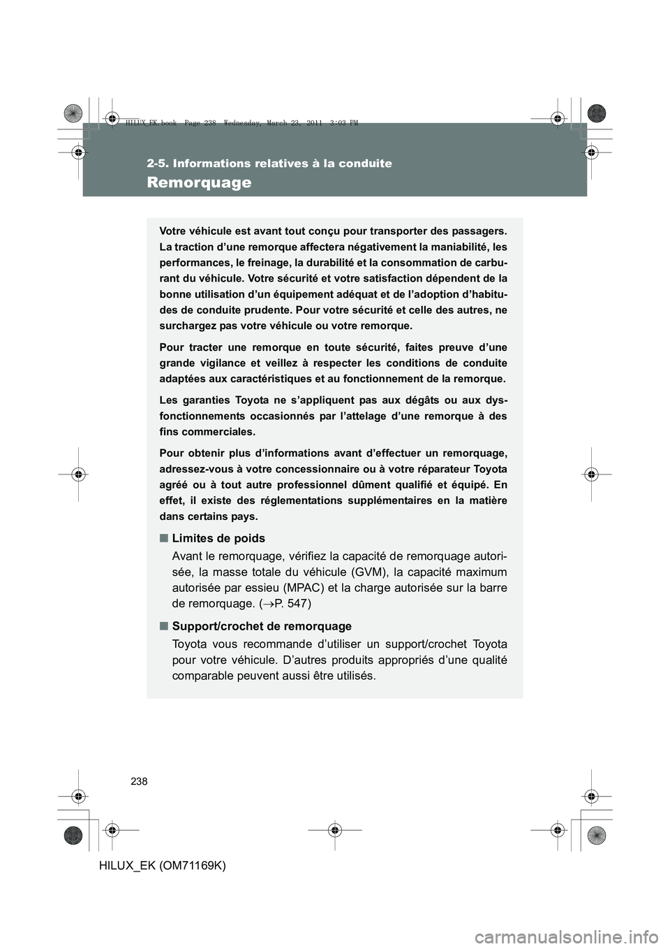 TOYOTA HILUX 2011 Notices Demploi (in French) 238
2-5. Informations relatives à la conduite
HILUX_EK (OM71169K)
Remorquage
Votre véhicule est avant tout conçu pour transporter des passagers.
La traction d’une remorque affectera négativement TOYOTA HILUX 2011 Notices Demploi (in French) 238
2-5. Informations relatives à la conduite
HILUX_EK (OM71169K)
Remorquage
Votre véhicule est avant tout conçu pour transporter des passagers.
La traction d’une remorque affectera négativement