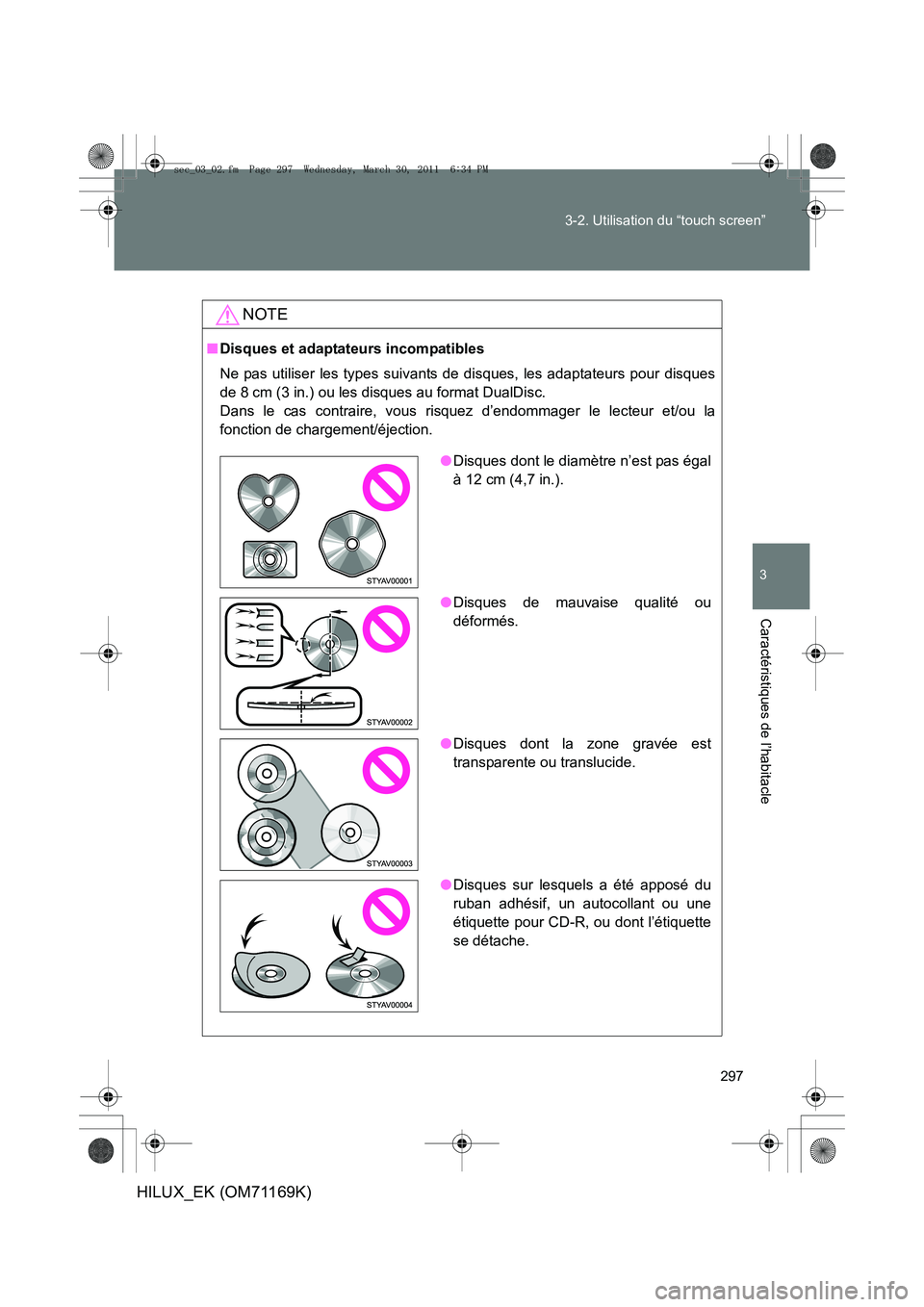 TOYOTA HILUX 2011  Notices Demploi (in French) 297
3-2. Utilisation du “touch screen”
3
Caractéristiques de l’habitacle
HILUX_EK (OM71169K)
NOTE
■
Disques et adaptateurs incompatibles
Ne pas utiliser les types suivants de disques, les ada