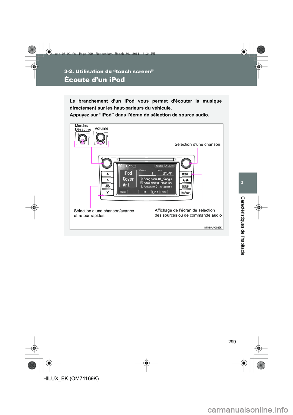 TOYOTA HILUX 2011  Notices Demploi (in French) 299
3-2. Utilisation du “touch screen”
3
Caractéristiques de l’habitacle
HILUX_EK (OM71169K)
Écoute d’un iPod
Le branchement d’un iPod vous permet d’écouter la musique
directement sur l