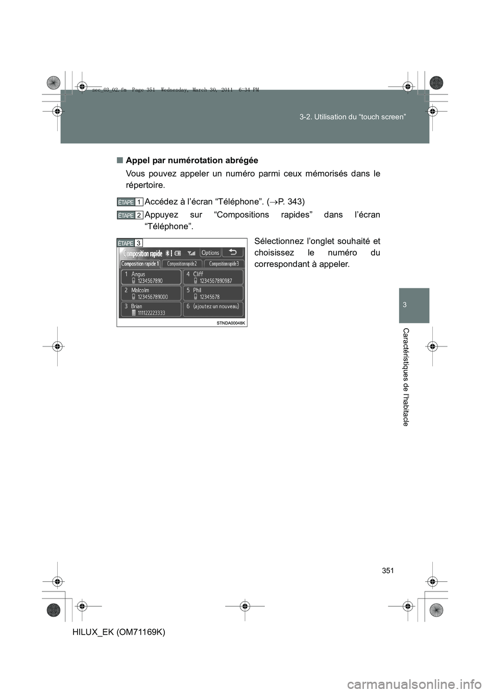TOYOTA HILUX 2011  Notices Demploi (in French) 351
3-2. Utilisation du “touch screen”
3
Caractéristiques de l’habitacle
HILUX_EK (OM71169K)
■
Appel par numérotation abrégée
Vous pouvez appeler un numéro parmi ceux mémorisés dans le
