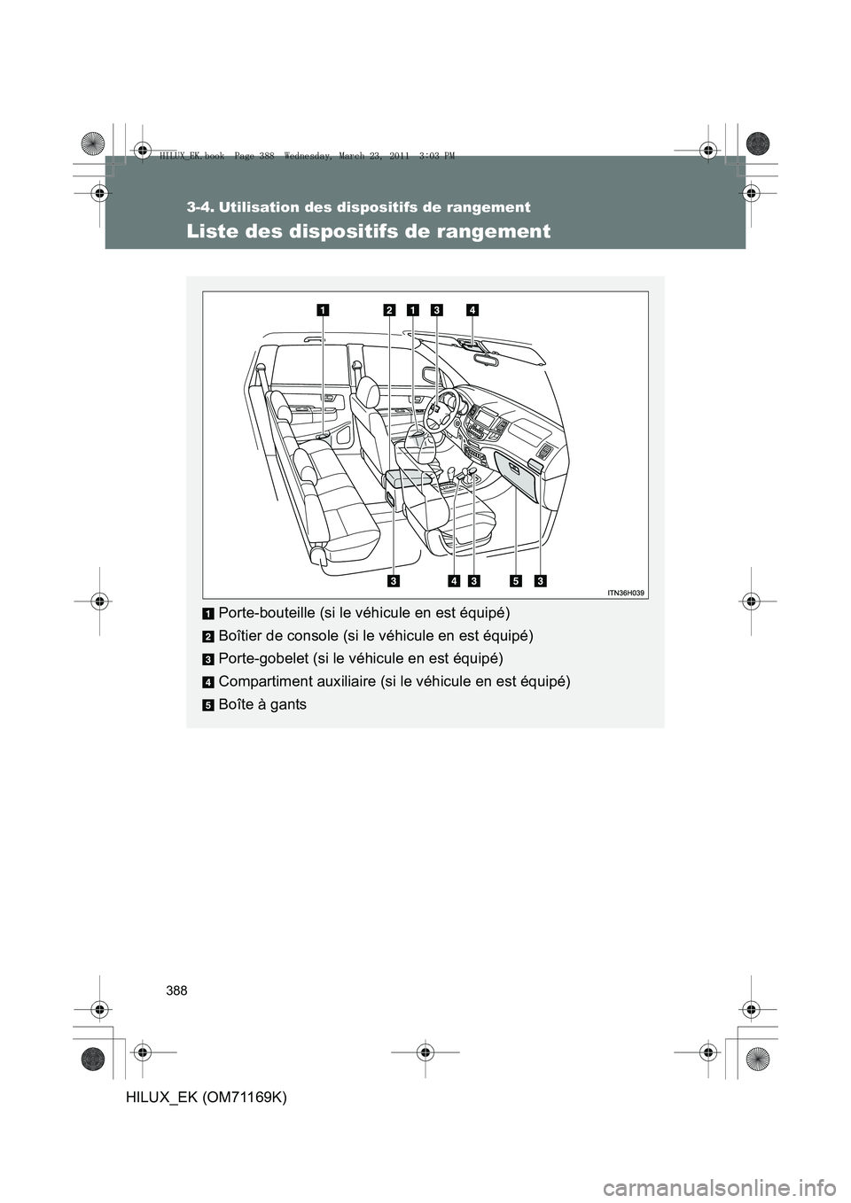 TOYOTA HILUX 2011  Notices Demploi (in French) 388
HILUX_EK (OM71169K)
3-4. Utilisation des dispositifs de rangement
Liste des dispositifs de rangement
Porte-bouteille (si le véhicule en est équipé)
Boîtier de console (si le véhicule en est 
