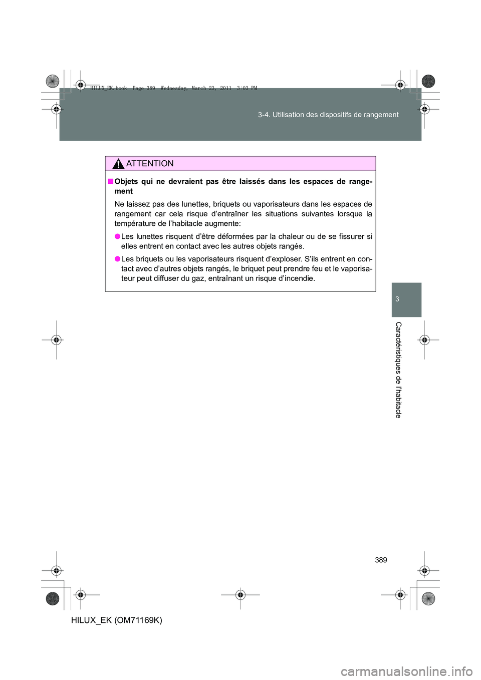 TOYOTA HILUX 2011  Notices Demploi (in French) 389
3-4. Utilisation des dispositifs de rangement
3
Caractéristiques de l’habitacle
HILUX_EK (OM71169K)
AT T E N T I O N
■
Objets qui ne devraient pas être laissés dans les espaces de range-
me