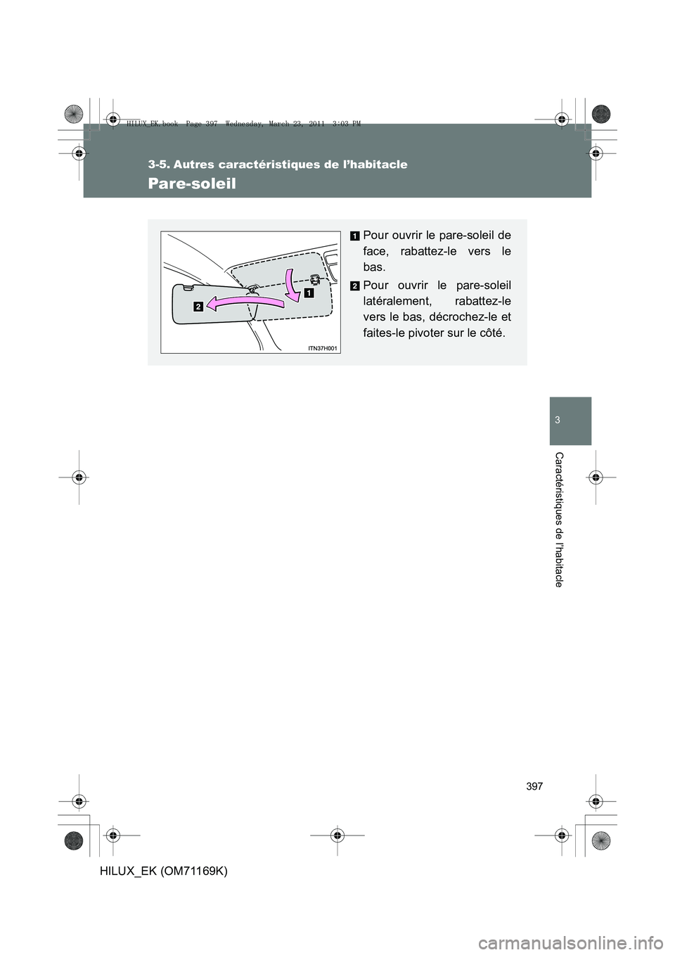 TOYOTA HILUX 2011  Notices Demploi (in French) 397
3
Caractéristiques de l’habitacle
HILUX_EK (OM71169K)
3-5. Autres caractéristiques de l’habitacle
Pare-soleil
Pour ouvrir le pare-soleil de
face, rabattez-le vers le
bas.
Pour ouvrir le pare