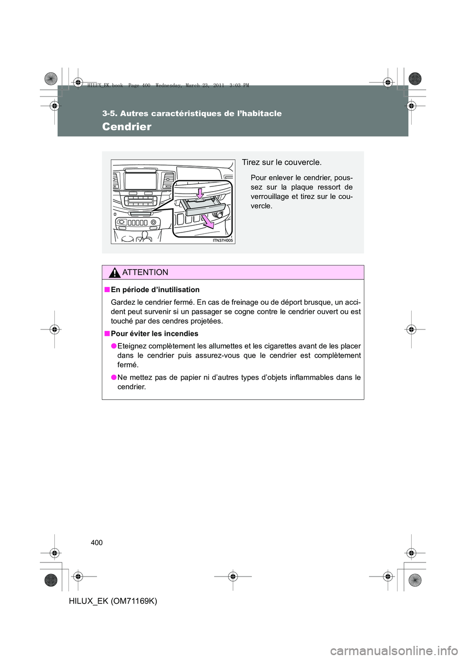 TOYOTA HILUX 2011  Notices Demploi (in French) 400
3-5. Autres caractéristiques de l’habitacle
HILUX_EK (OM71169K)
Cendrier
AT T E N T I O N
■En période d’inutilisation
Gardez le cendrier fermé. En cas de freinage ou de déport brusque, u
