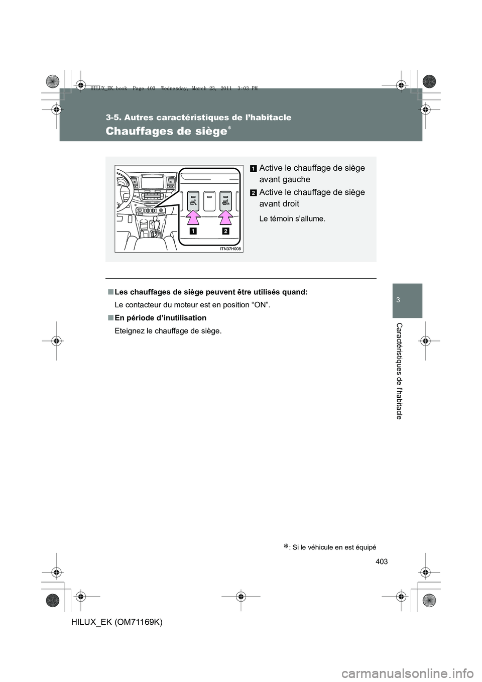 TOYOTA HILUX 2011  Notices Demploi (in French) 403
3-5. Autres caractéristiques de l’habitacle
3
Caractéristiques de l’habitacle
HILUX_EK (OM71169K)
Chauffages de siège∗
∗: Si le véhicule en est équipé
■Les chauffages de siège peu
