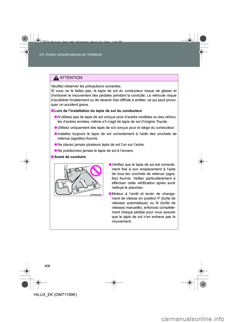 TOYOTA HILUX 2011  Notices Demploi (in French) 406
3-5. Autres caractéristiques de l’habitacle
HILUX_EK (OM71169K)
AT T E N T I O N
Veuillez observer les précautions suivantes. 
Si vous ne le faites pas, le tapis de sol du conducteur risque de
