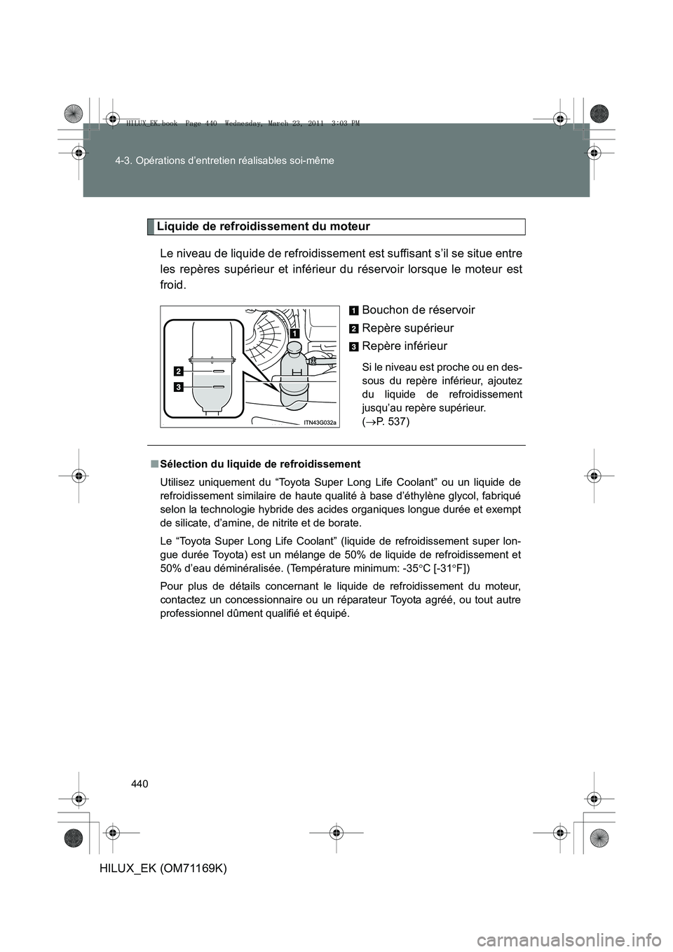 TOYOTA HILUX 2011  Notices Demploi (in French) 440
4-3. Opérations d’entretien réalisables soi-même
HILUX_EK (OM71169K)
Liquide de refroidissement du moteur
Le niveau de liquide de refroidissement est suffisant s’il se situe entre
les repè