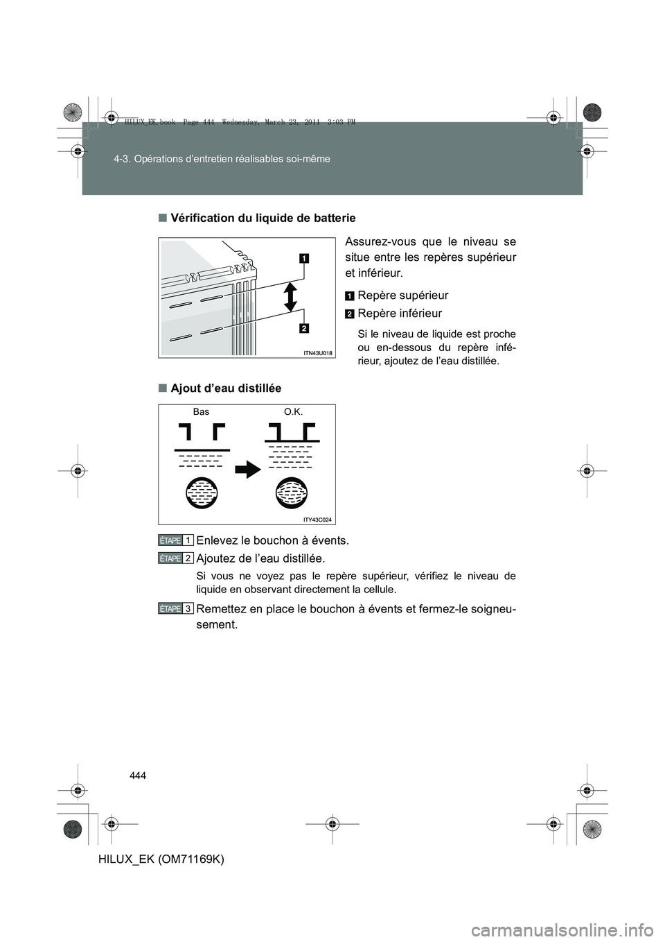 TOYOTA HILUX 2011  Notices Demploi (in French) 444
4-3. Opérations d’entretien réalisables soi-même
HILUX_EK (OM71169K)
■
Vérification du liquide de batterie
Assurez-vous que le niveau se
situe entre les repères supérieur
et inférieur. 
