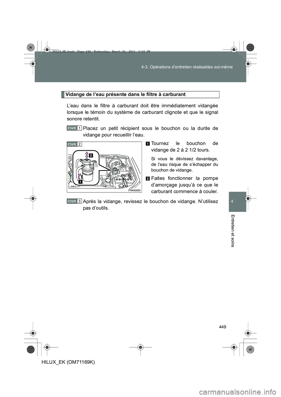 TOYOTA HILUX 2011  Notices Demploi (in French) 449
4-3. Opérations d’entretien réalisables soi-même
4
Entretien et soins
HILUX_EK (OM71169K)
Vidange de l’eau présente dans le filtre à carburant
L’eau dans le filtre à carburant doit êt