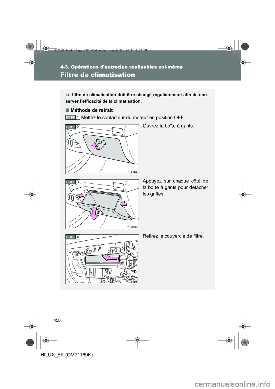 TOYOTA HILUX 2011  Notices Demploi (in French) 458
4-3. Opérations d’entretien réalisables soi-même
HILUX_EK (OM71169K)
Filtre de climatisation
Le filtre de climatisation doit être changé régulièrement afin de con-
server l’efficacité 