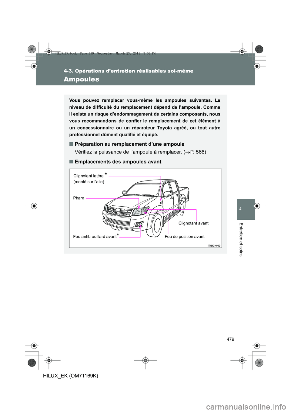 TOYOTA HILUX 2011  Notices Demploi (in French) 479
4-3. Opérations d’entretien réalisables soi-même
4
Entretien et soins
HILUX_EK (OM71169K)
Ampoules
Vous pouvez remplacer vous-même les ampoules suivantes. Le
niveau de difficulté du remplac
