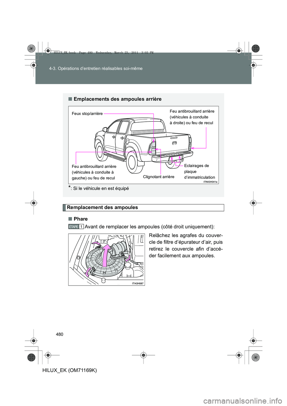 TOYOTA HILUX 2011  Notices Demploi (in French) 480
4-3. Opérations d’entretien réalisables soi-même
HILUX_EK (OM71169K)
Remplacement des ampoules
■ Phare
Avant de remplacer les ampoules (côté droit uniquement):
Relâchez les agrafes du co